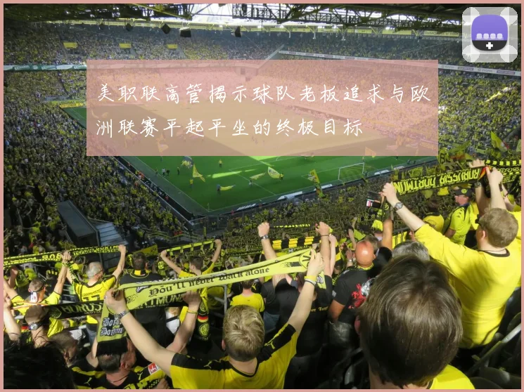 美职联高管揭示球队老板追求与欧洲联赛平起平坐的终极目标