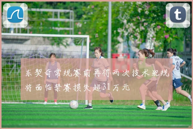东契奇常规赛前再得两次技术犯规将面临禁赛损失超31万元