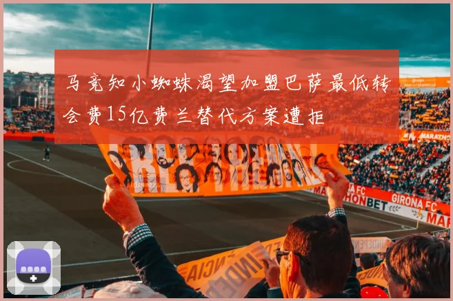 马竞知小蜘蛛渴望加盟巴萨最低转会费15亿费兰替代方案遭拒