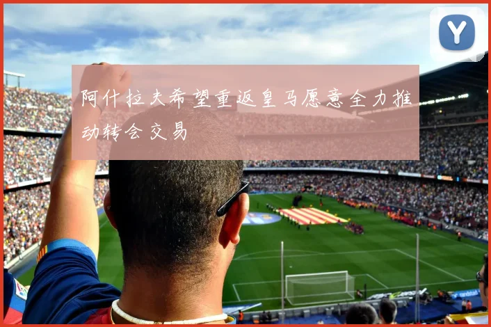 阿什拉夫希望重返皇马愿意全力推动转会交易