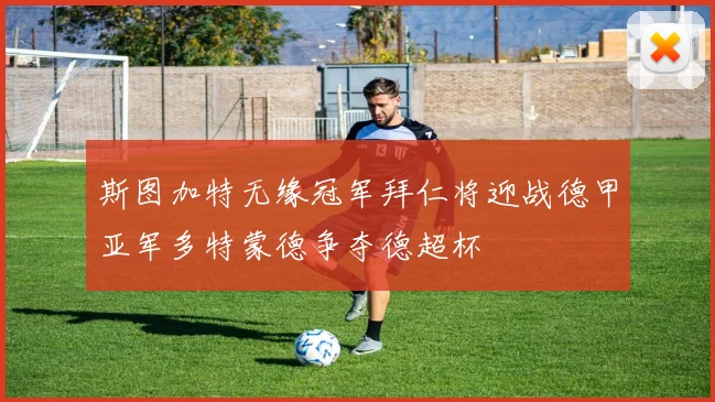 斯图加特无缘冠军拜仁将迎战德甲亚军多特蒙德争夺德超杯