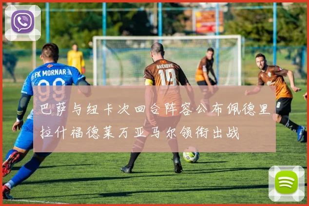 巴萨与纽卡次回合阵容公布佩德里拉什福德莱万亚马尔领衔出战