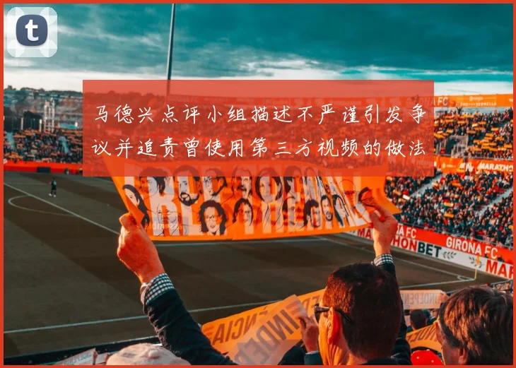 马德兴点评小组描述不严谨引发争议并追责曾使用第三方视频的做法