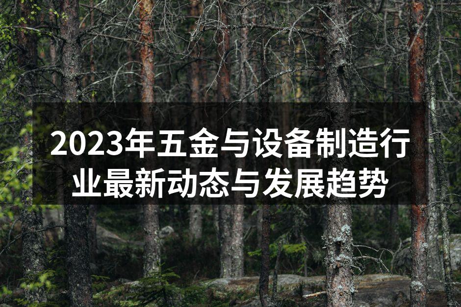 2023年五金与设备制造行业最新动态与发